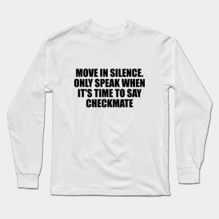 Move in silence. Only speak when it's time to say checkmate Long Sleeve T-Shirt